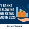 Why Banks Are Slowing Down Retail Loans in 2025